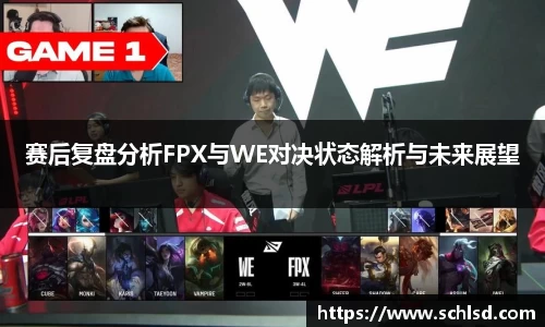 赛后复盘分析FPX与WE对决状态解析与未来展望